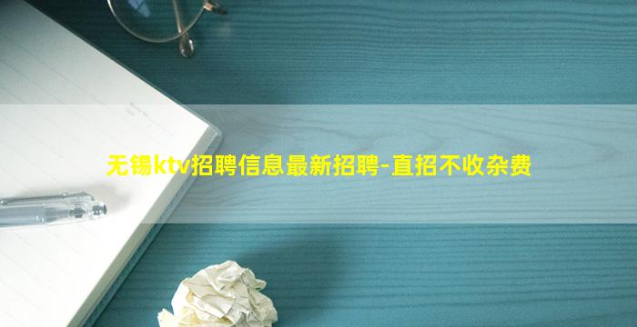 无锡ktv招聘信息最新招聘-直招不收杂费